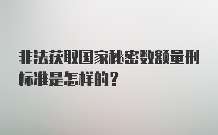 非法获取国家秘密数额量刑标准是怎样的？