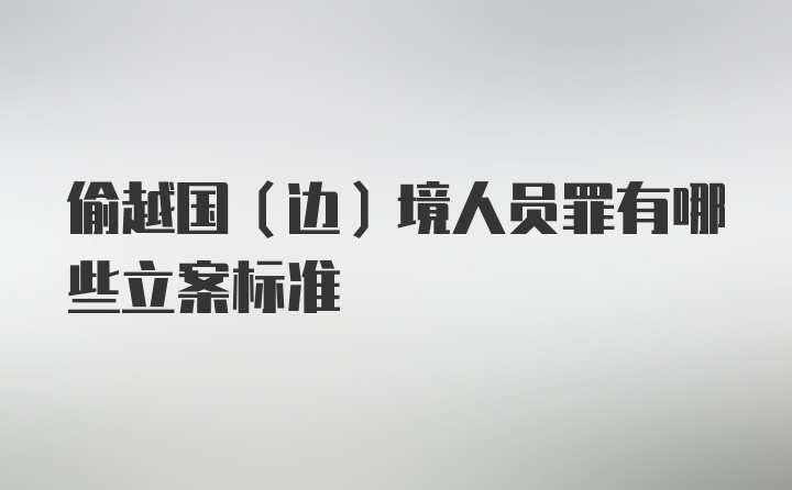 偷越国（边）境人员罪有哪些立案标准