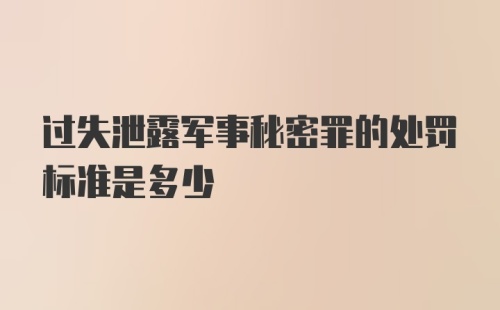 过失泄露军事秘密罪的处罚标准是多少