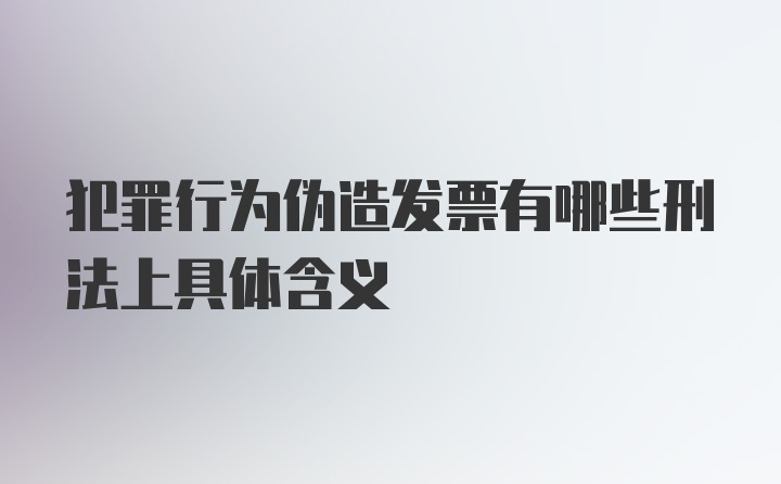 犯罪行为伪造发票有哪些刑法上具体含义