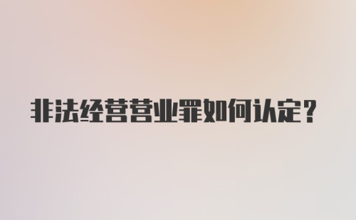 非法经营营业罪如何认定？