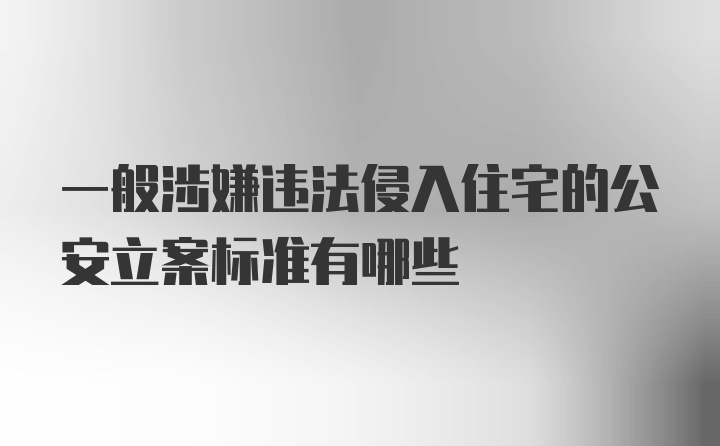 一般涉嫌违法侵入住宅的公安立案标准有哪些