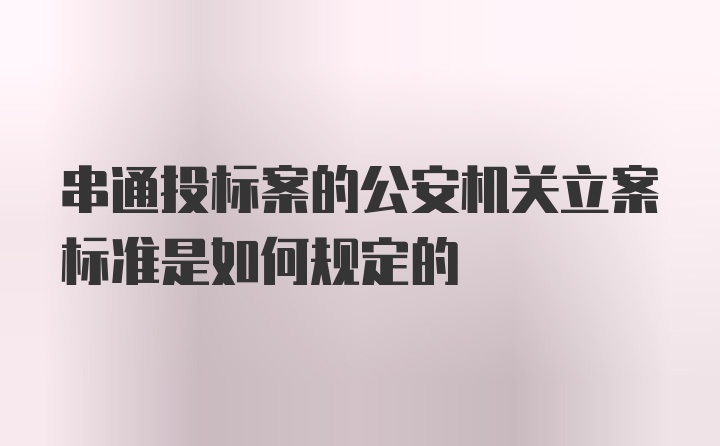 串通投标案的公安机关立案标准是如何规定的