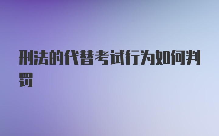 刑法的代替考试行为如何判罚