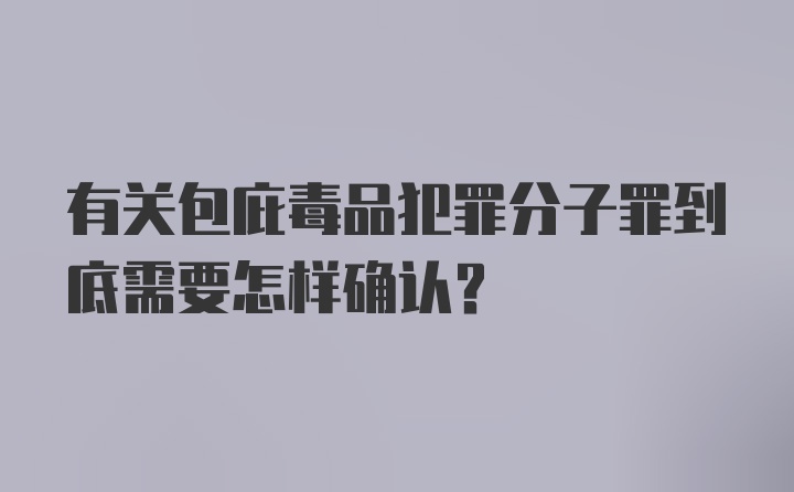 有关包庇毒品犯罪分子罪到底需要怎样确认?