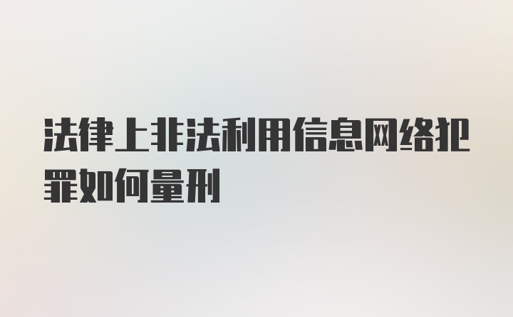 法律上非法利用信息网络犯罪如何量刑