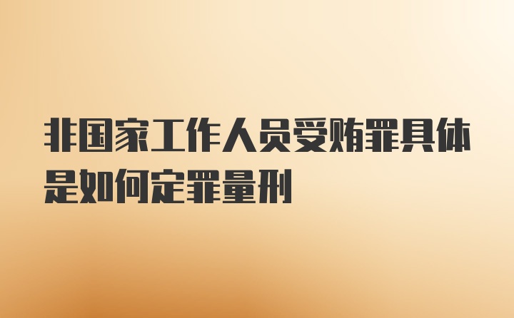 非国家工作人员受贿罪具体是如何定罪量刑