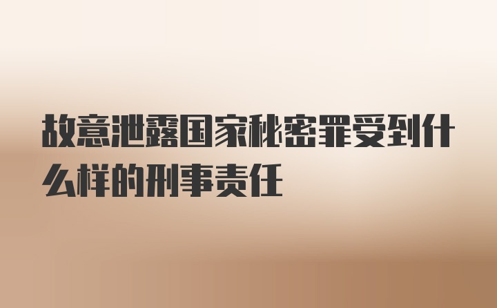 故意泄露国家秘密罪受到什么样的刑事责任