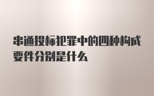 串通投标犯罪中的四种构成要件分别是什么