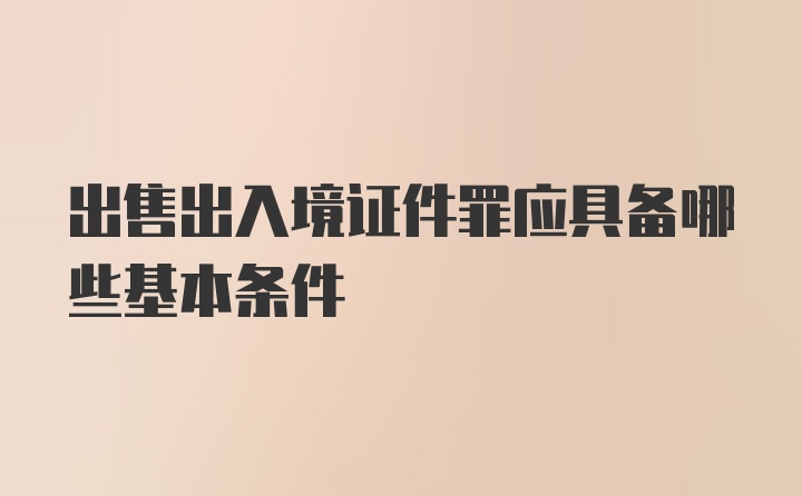 出售出入境证件罪应具备哪些基本条件