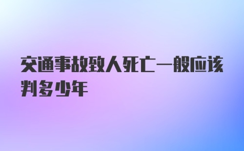 交通事故致人死亡一般应该判多少年