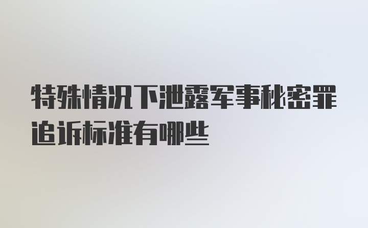 特殊情况下泄露军事秘密罪追诉标准有哪些