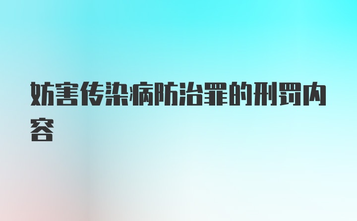 妨害传染病防治罪的刑罚内容