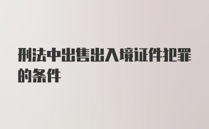 刑法中出售出入境证件犯罪的条件