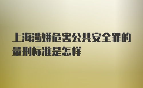 上海涉嫌危害公共安全罪的量刑标准是怎样