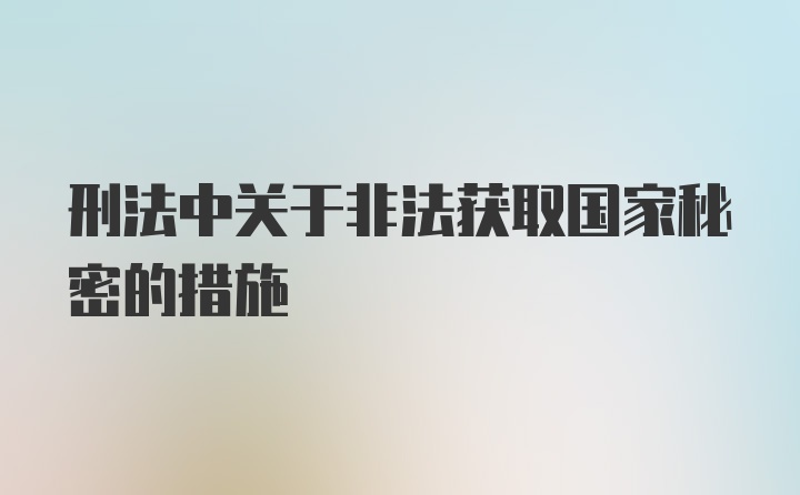 刑法中关于非法获取国家秘密的措施