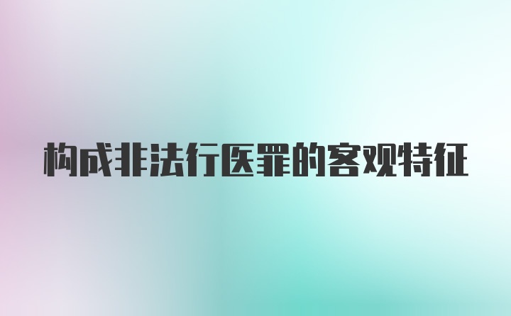 构成非法行医罪的客观特征