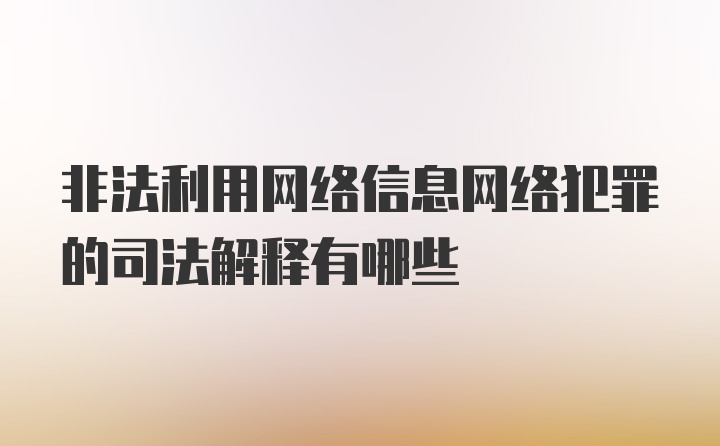 非法利用网络信息网络犯罪的司法解释有哪些