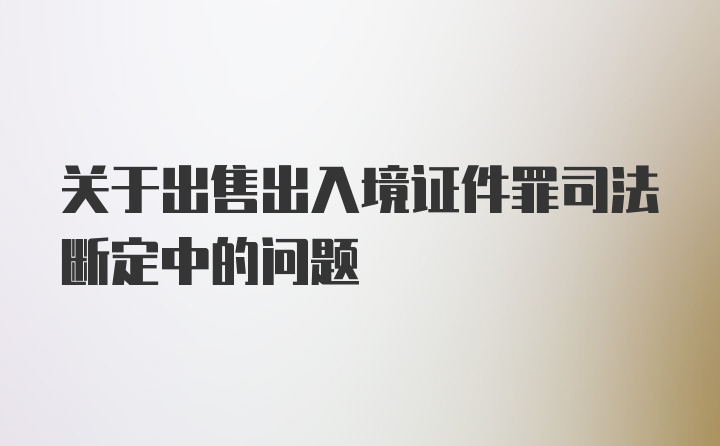 关于出售出入境证件罪司法断定中的问题