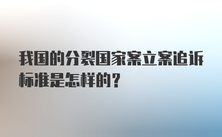 我国的分裂国家案立案追诉标准是怎样的？