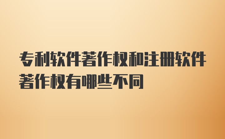 专利软件著作权和注册软件著作权有哪些不同