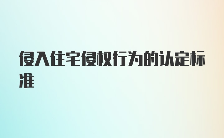 侵入住宅侵权行为的认定标准