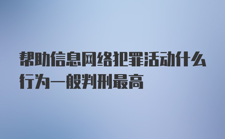 帮助信息网络犯罪活动什么行为一般判刑最高