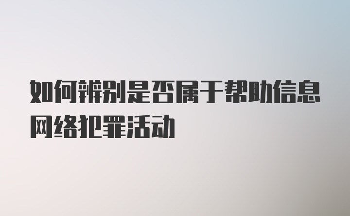 如何辨别是否属于帮助信息网络犯罪活动