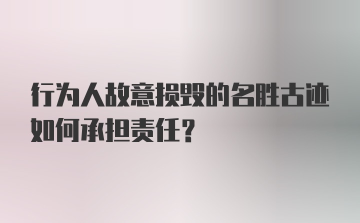 行为人故意损毁的名胜古迹如何承担责任？