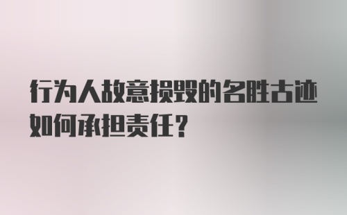 行为人故意损毁的名胜古迹如何承担责任？