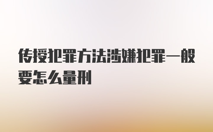 传授犯罪方法涉嫌犯罪一般要怎么量刑