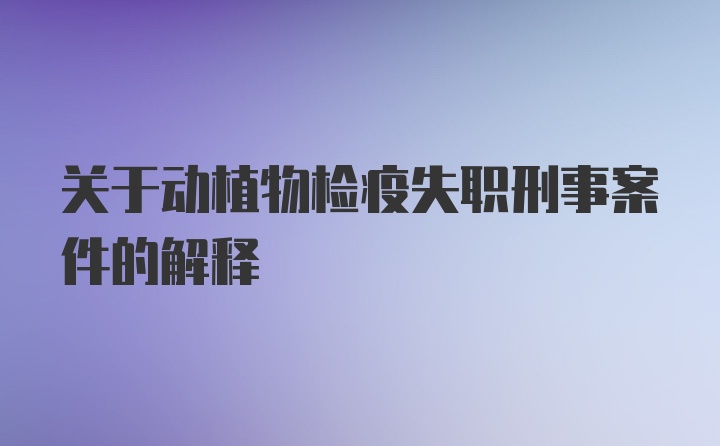 关于动植物检疫失职刑事案件的解释