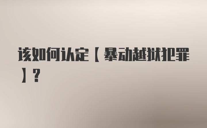 该如何认定【暴动越狱犯罪】？