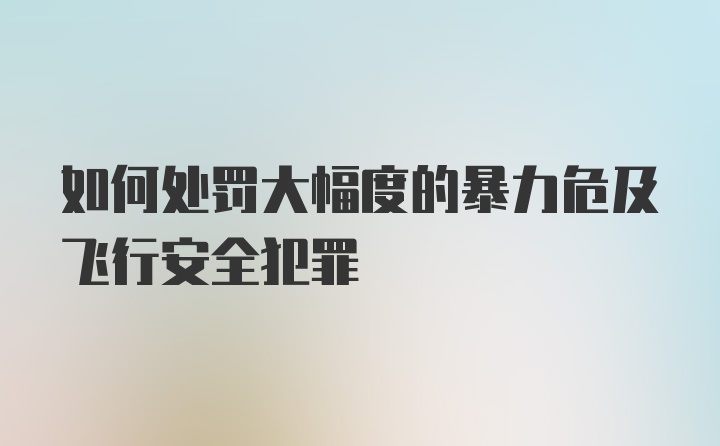 如何处罚大幅度的暴力危及飞行安全犯罪