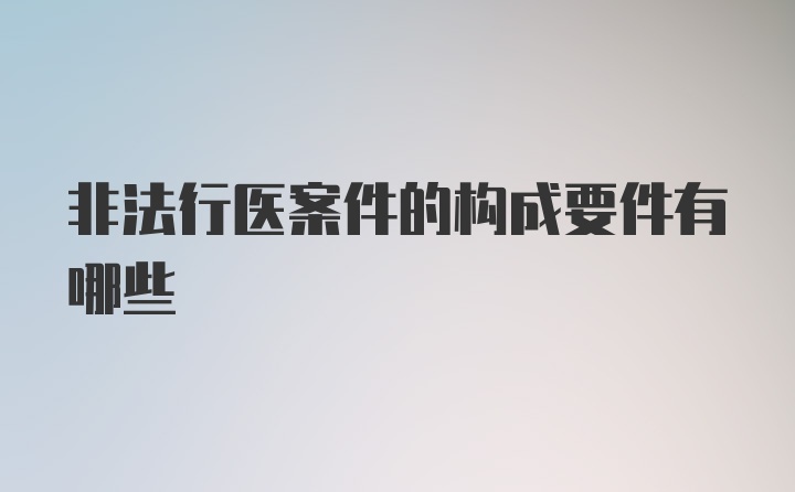 非法行医案件的构成要件有哪些