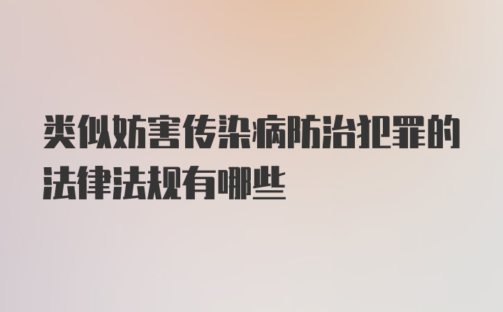 类似妨害传染病防治犯罪的法律法规有哪些