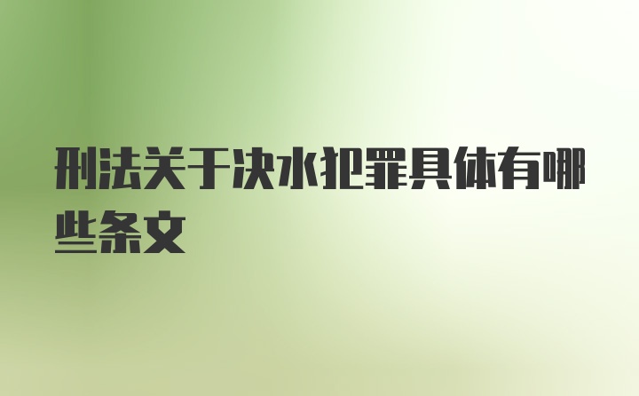 刑法关于决水犯罪具体有哪些条文