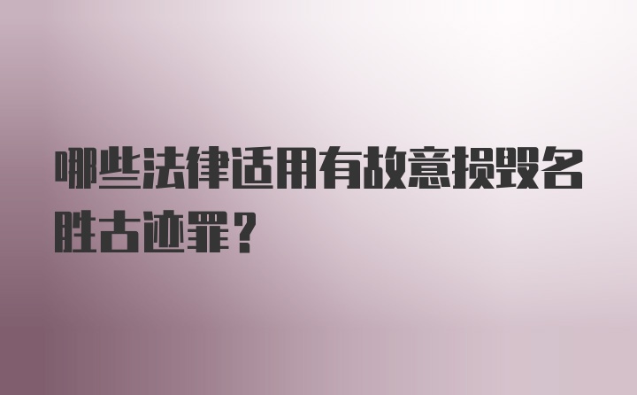 哪些法律适用有故意损毁名胜古迹罪？