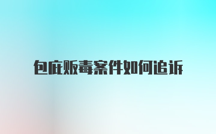 包庇贩毒案件如何追诉