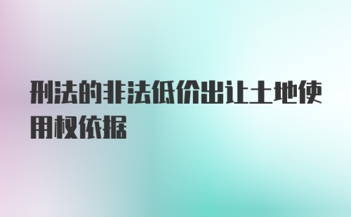 刑法的非法低价出让土地使用权依据