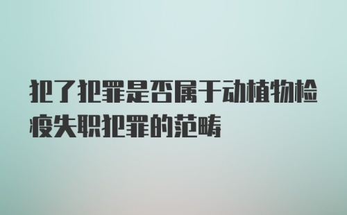 犯了犯罪是否属于动植物检疫失职犯罪的范畴