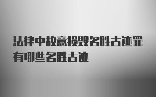 法律中故意损毁名胜古迹罪有哪些名胜古迹