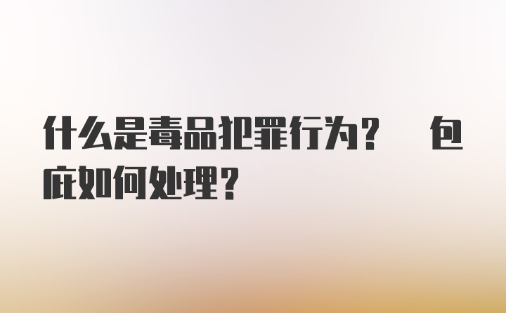 什么是毒品犯罪行为? 包庇如何处理?