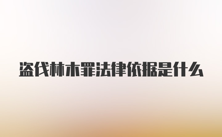 盗伐林木罪法律依据是什么