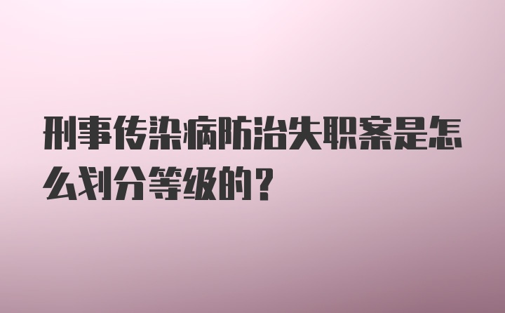 刑事传染病防治失职案是怎么划分等级的？