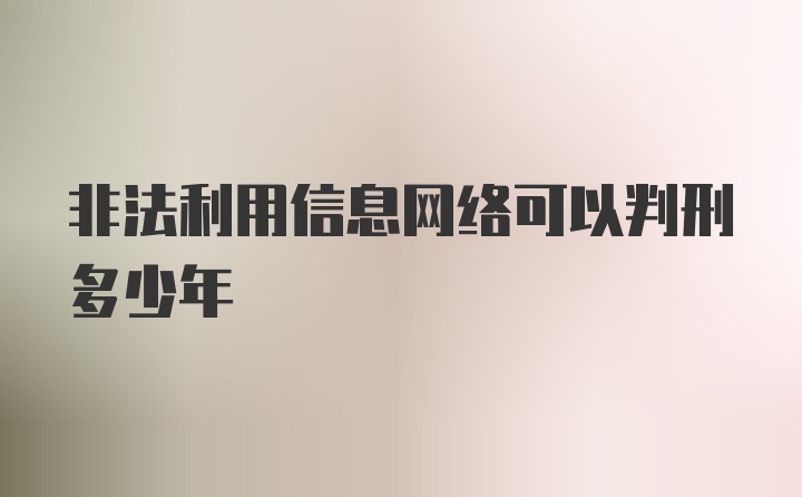 非法利用信息网络可以判刑多少年