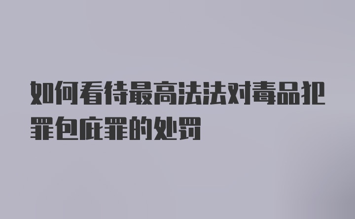 如何看待最高法法对毒品犯罪包庇罪的处罚