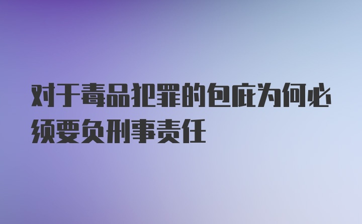 对于毒品犯罪的包庇为何必须要负刑事责任