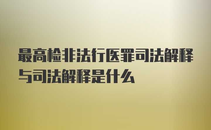 最高检非法行医罪司法解释与司法解释是什么