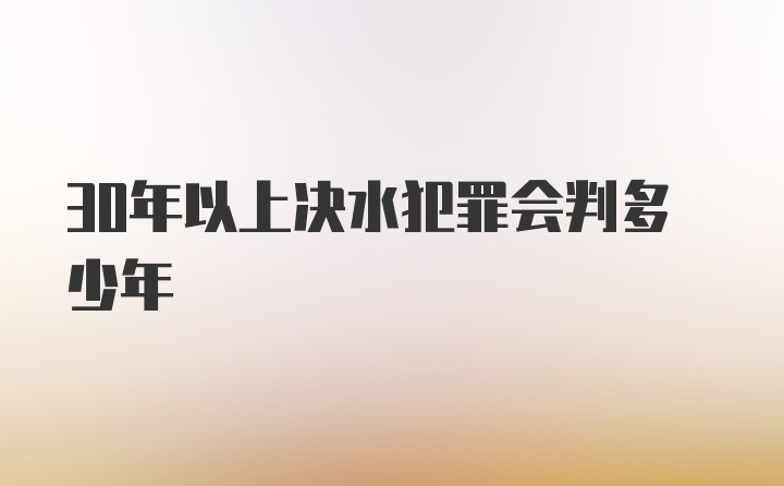 30年以上决水犯罪会判多少年